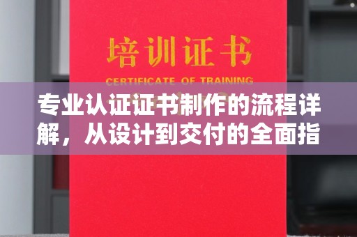 栾城专业认证证书制作的流程详解，从设计到交付的全面指南