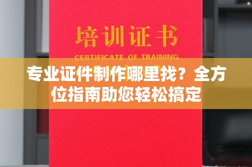 栾城专业证件制作哪里找？全方位指南助您轻松搞定