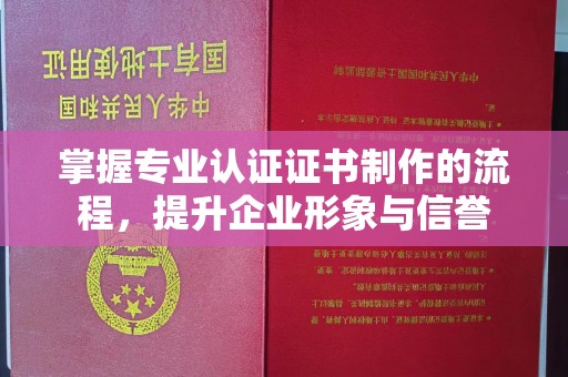 栾城掌握专业认证证书制作的流程，提升企业形象与信誉