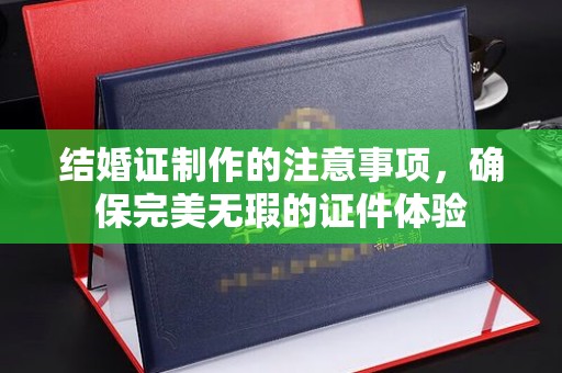 栾城结婚证制作的注意事项，确保完美无瑕的证件体验