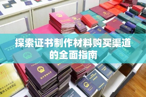 栾城探索证书制作材料购买渠道的全面指南