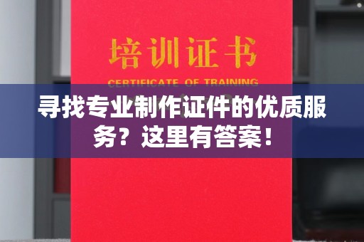 栾城寻找专业制作证件的优质服务？这里有答案！