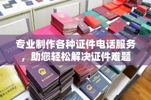 栾城专业制作各种证件电话服务，助您轻松解决证件难题