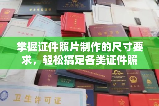 栾城掌握证件照片制作的尺寸要求，轻松搞定各类证件照