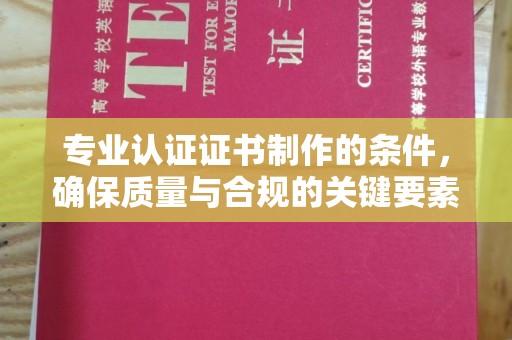 栾城专业认证证书制作的条件，确保质量与合规的关键要素